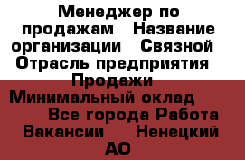 Менеджер по продажам › Название организации ­ Связной › Отрасль предприятия ­ Продажи › Минимальный оклад ­ 25 000 - Все города Работа » Вакансии   . Ненецкий АО